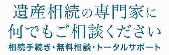 遺産相続の専門家に何でもご相談ください 相続手続き・無料相談・トータルサポート